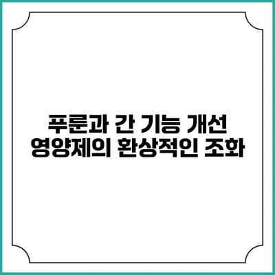 푸룬과 간 기능 개선 영양제의 환상적인 조화