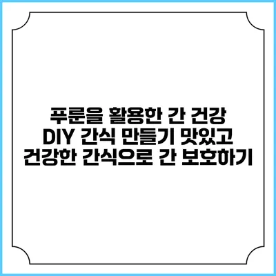푸룬을 활용한 간 건강 DIY 간식 만들기: 맛있고 건강한 간식으로 간 보호하기