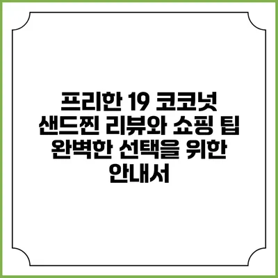 프리한 19 코코넛 샌드찐 리뷰와 쇼핑 팁: 완벽한 선택을 위한 안내서