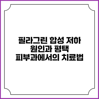 필라그린 합성 저하 원인과 평택 피부과에서의 치료법