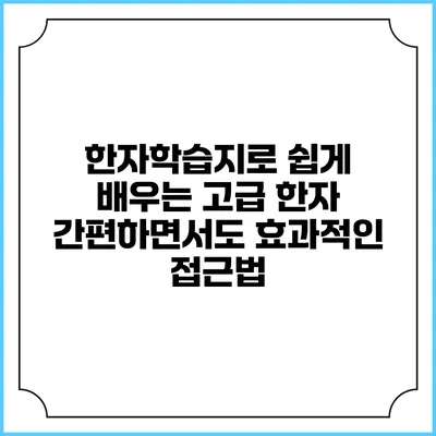 한자학습지로 쉽게 배우는 고급 한자: 간편하면서도 효과적인 접근법