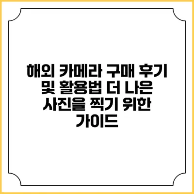 해외 카메라 구매 후기 및 활용법: 더 나은 사진을 찍기 위한 가이드
