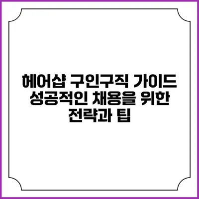 헤어샵 구인구직 가이드: 성공적인 채용을 위한 전략과 팁