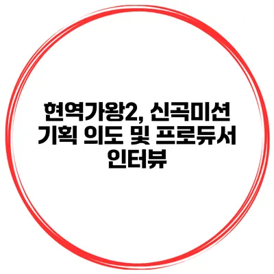 현역가왕2, 신곡미션 기획 의도 및 프로듀서 인터뷰