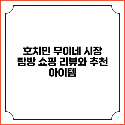 호치민 무이네 시장 탐방: 쇼핑 리뷰와 추천 아이템