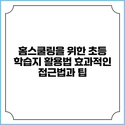 홈스쿨링을 위한 초등 학습지 활용법: 효과적인 접근법과 팁