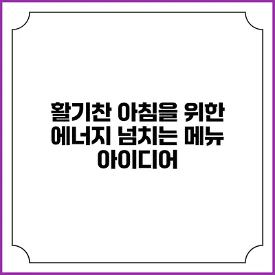 활기찬 아침을 위한 에너지 넘치는 메뉴 아이디어
