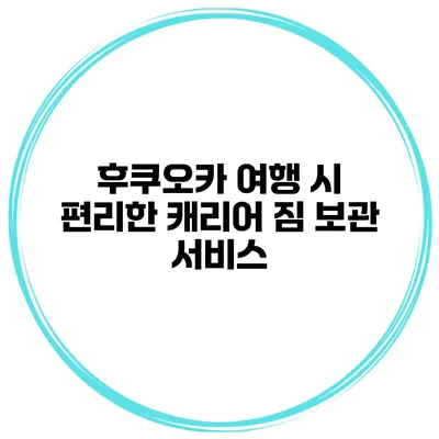 후쿠오카 여행 시 편리한 캐리어 짐 보관 서비스