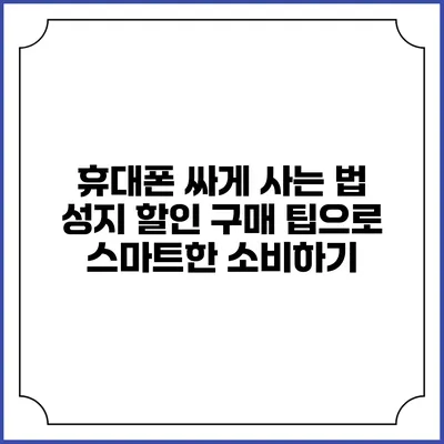 휴대폰 싸게 사는 법: 성지 할인 구매 팁으로 스마트한 소비하기