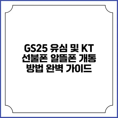 GS25 유심 및 KT 선불폰 알뜰폰 개통 방법 완벽 가이드