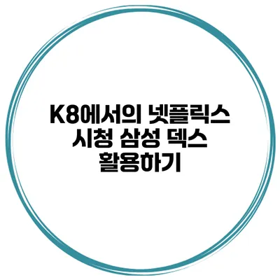 K8에서의 넷플릭스 시청 삼성 덱스 활용하기