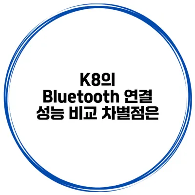 K8의 Bluetooth 연결 성능 비교 차별점은?