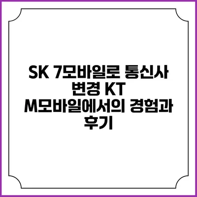 SK 7모바일로 통신사 변경: KT M모바일에서의 경험과 후기