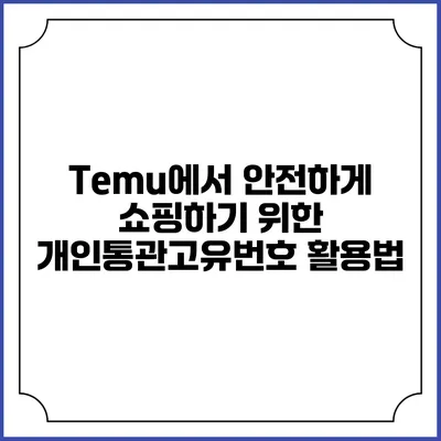 Temu에서 안전하게 쇼핑하기 위한 개인통관고유번호 활용법