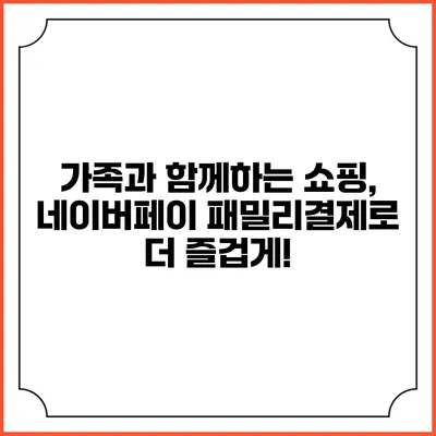 가족과 함께하는 쇼핑, 네이버페이 패밀리결제로 더 즐겁게!