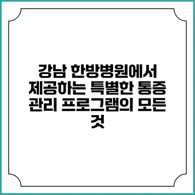 강남 한방병원에서 제공하는 특별한 통증 관리 프로그램의 모든 것