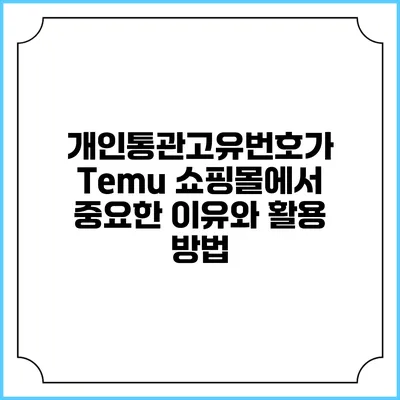 개인통관고유번호가 Temu 쇼핑몰에서 중요한 이유와 활용 방법