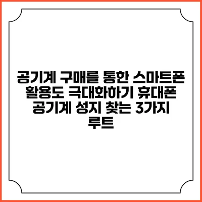 공기계 구매를 통한 스마트폰 활용도 극대화하기: 휴대폰 공기계 성지 찾는 3가지 루트