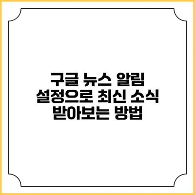 구글 뉴스 알림 설정으로 최신 소식 받아보는 방법