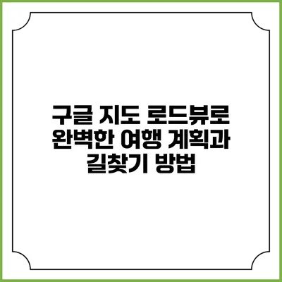 구글 지도 로드뷰로 완벽한 여행 계획과 길찾기 방법