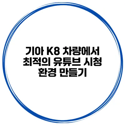 기아 K8 차량에서 최적의 유튜브 시청 환경 만들기