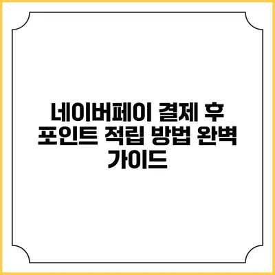 네이버페이 결제 후 포인트 적립 방법 완벽 가이드