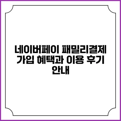 네이버페이 패밀리결제 가입 혜택과 이용 후기 안내