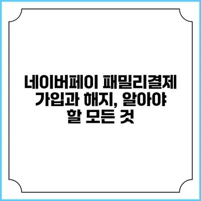 네이버페이 패밀리결제 가입과 해지, 알아야 할 모든 것