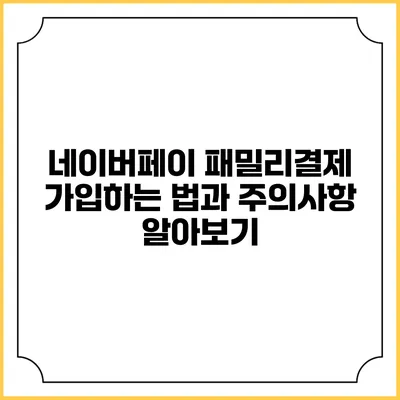 네이버페이 패밀리결제 가입하는 법과 주의사항 알아보기
