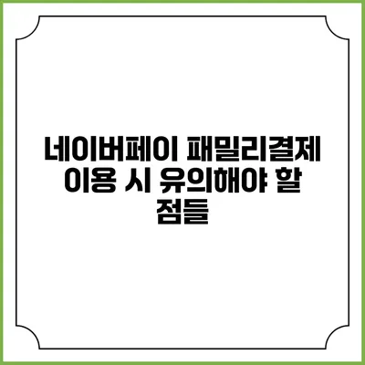 네이버페이 패밀리결제 이용 시 유의해야 할 점들