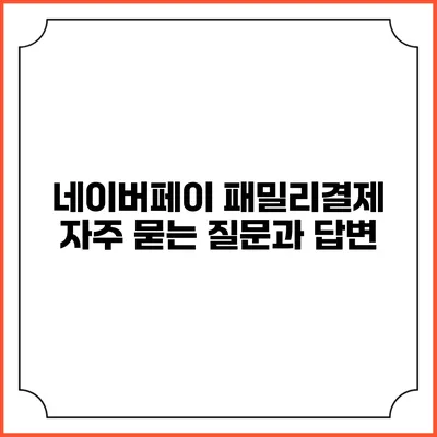 네이버페이 패밀리결제: 자주 묻는 질문과 답변