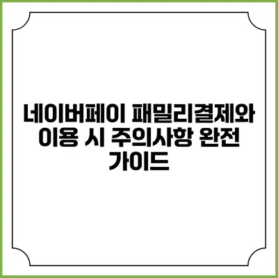 네이버페이 패밀리결제와 이용 시 주의사항 완전 가이드