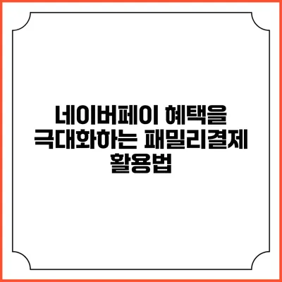 네이버페이 혜택을 극대화하는 패밀리결제 활용법