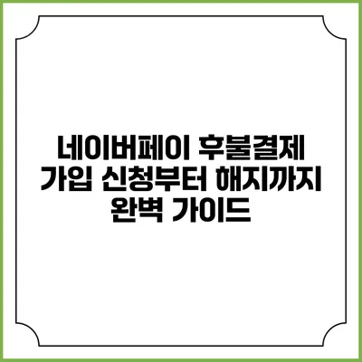 네이버페이 후불결제 가입 신청부터 해지까지 완벽 가이드