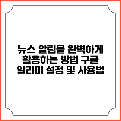 뉴스 알림을 완벽하게 활용하는 방법: 구글 알리미 설정 및 사용법