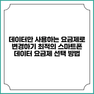 데이터만 사용하는 요금제로 변경하기: 최적의 스마트폰 데이터 요금제 선택 방법