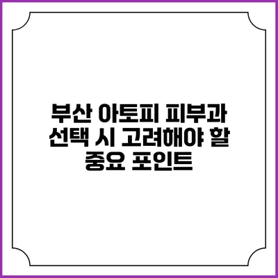 부산 아토피 피부과 선택 시 고려해야 할 중요 포인트