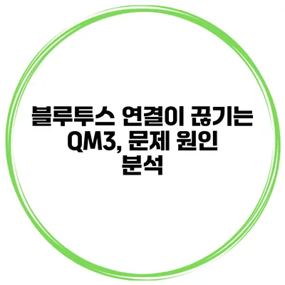 블루투스 연결이 끊기는 QM3, 문제 원인 분석