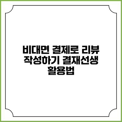 비대면 결제로 리뷰 작성하기: 결재선생 활용법