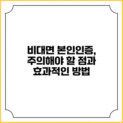 비대면 본인인증, 주의해야 할 점과 효과적인 방법