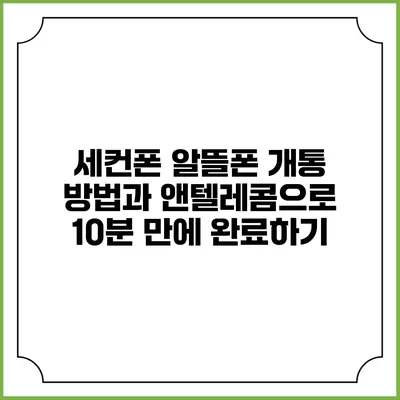 세컨폰 알뜰폰 개통 방법과 앤텔레콤으로 10분 만에 완료하기
