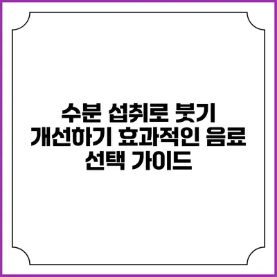 수분 섭취로 붓기 개선하기: 효과적인 음료 선택 가이드
