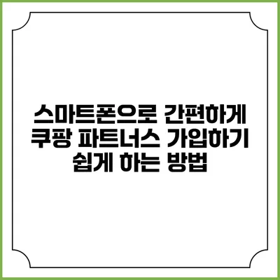 스마트폰으로 간편하게 쿠팡 파트너스 가입하기 쉽게 하는 방법