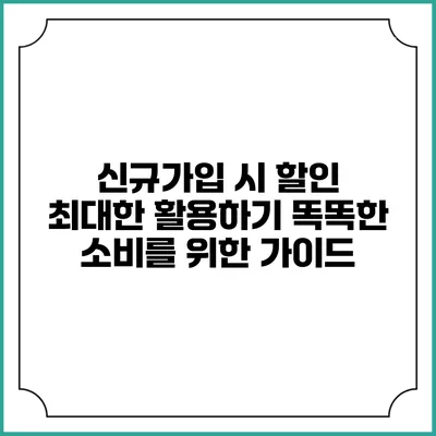 신규가입 시 할인 최대한 활용하기: 똑똑한 소비를 위한 가이드