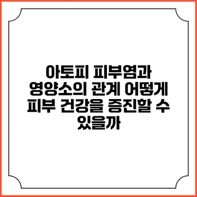 아토피 피부염과 영양소의 관계: 어떻게 피부 건강을 증진할 수 있을까?