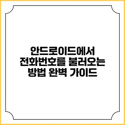 안드로이드에서 전화번호를 불러오는 방법: 완벽 가이드