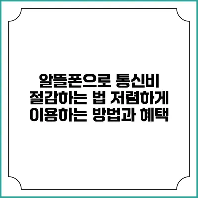 알뜰폰으로 통신비 절감하는 법: 저렴하게 이용하는 방법과 혜택