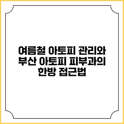 여름철 아토피 관리와 부산 아토피 피부과의 한방 접근법