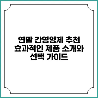 연말 간영양제 추천: 효과적인 제품 소개와 선택 가이드