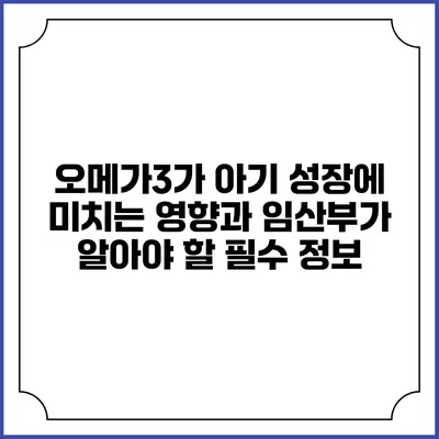 오메가3가 아기 성장에 미치는 영향과 임산부가 알아야 할 필수 정보